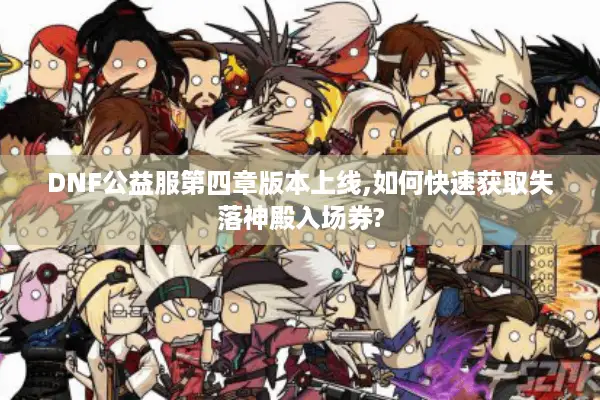 DNF公益服第四章版本上线,如何快速获取失落神殿入场券?