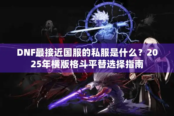 DNF最接近国服的私服是什么？2025年横版格斗平替选择指南