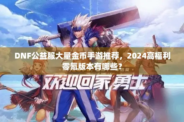 DNF公益服大量金币手游推荐，2024高福利零氪版本有哪些？