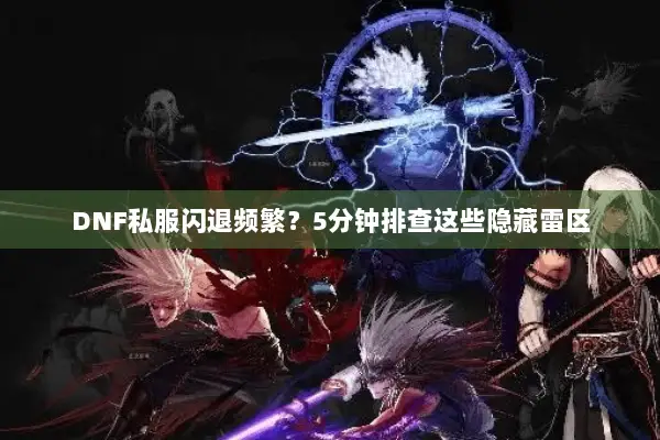 DNF私服闪退频繁？5分钟排查这些隐藏雷区