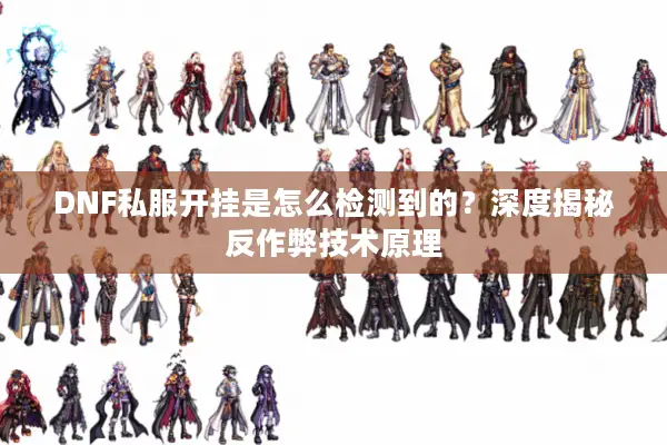 DNF私服开挂是怎么检测到的？深度揭秘反作弊技术原理