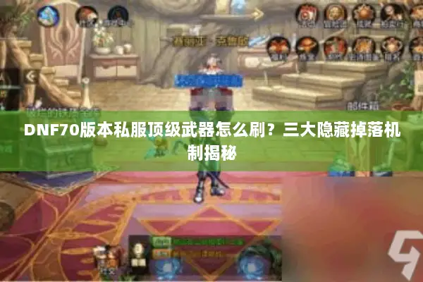 DNF70版本私服顶级武器怎么刷？三大隐藏掉落机制揭秘