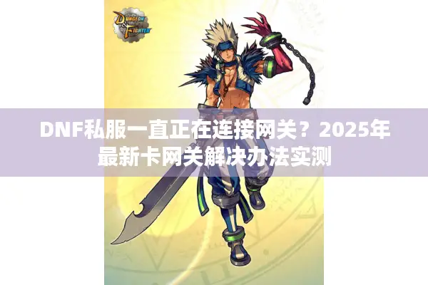 DNF私服一直正在连接网关？2025年最新卡网关解决办法实测