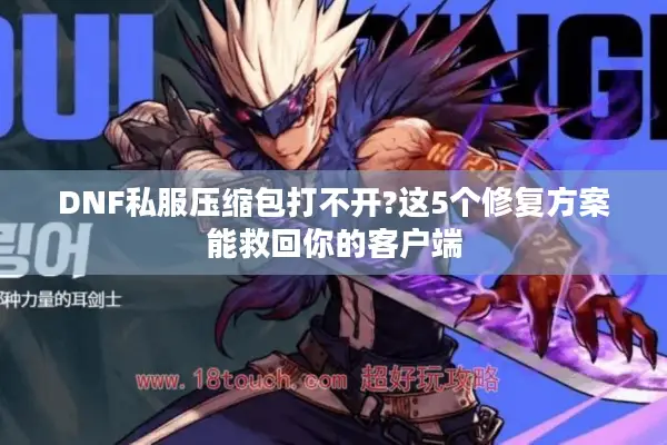 DNF私服压缩包打不开?这5个修复方案能救回你的客户端