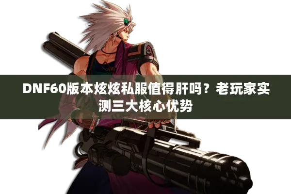 DNF60版本炫炫私服值得肝吗？老玩家实测三大核心优势