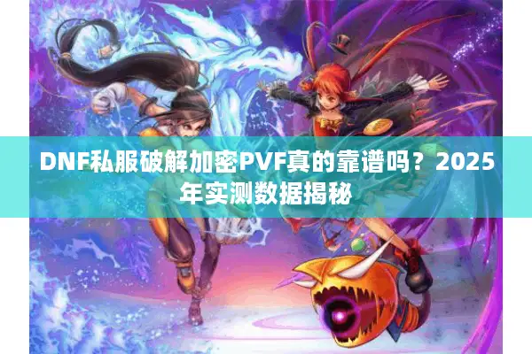 DNF私服破解加密PVF真的靠谱吗？2025年实测数据揭秘
