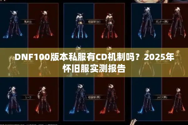 DNF100版本私服有CD机制吗？2025年怀旧服实测报告