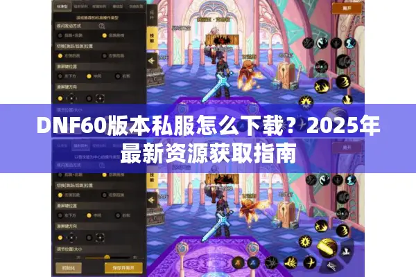 DNF60版本私服怎么下载？2025年最新资源获取指南