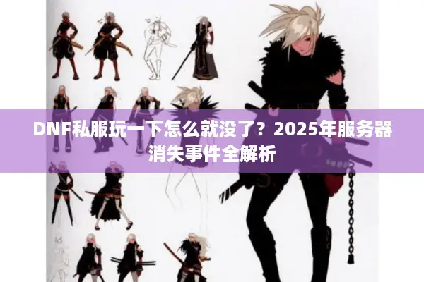 DNF私服玩一下怎么就没了？2025年服务器消失事件全解析