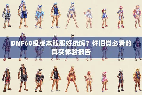 DNF60级版本私服好玩吗？怀旧党必看的真实体验报告