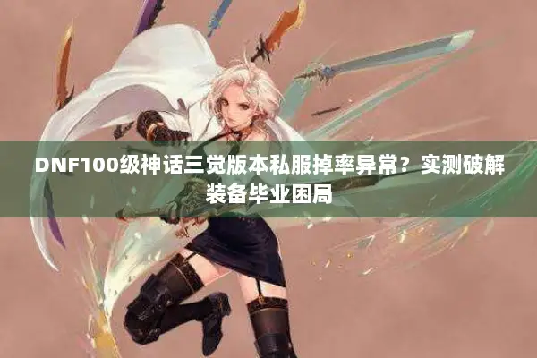 DNF100级神话三觉版本私服掉率异常？实测破解装备毕业困局