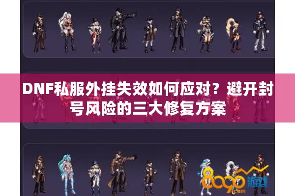 DNF私服外挂失效如何应对？避开封号风险的三大修复方案