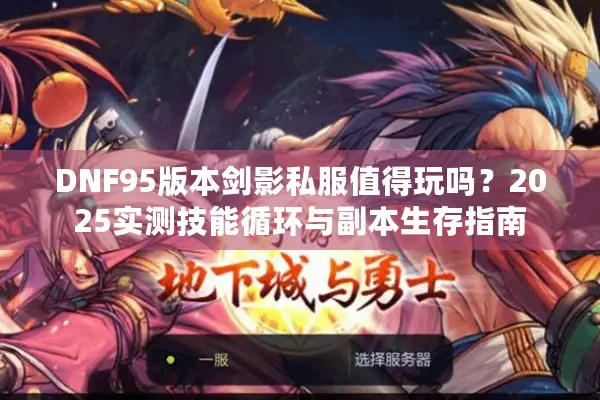 DNF95版本剑影私服值得玩吗？2025实测技能循环与副本生存指南
