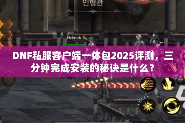 DNF私服客户端一体包2025评测，三分钟完成安装的秘诀是什么？