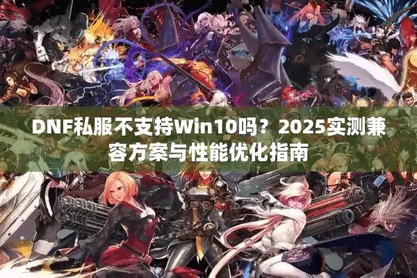 DNF私服不支持Win10吗？2025实测兼容方案与性能优化指南