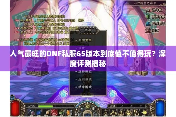 人气最旺的DNF私服65版本到底值不值得玩？深度评测揭秘