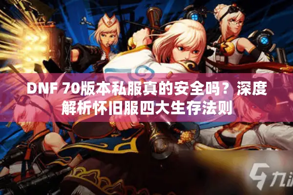 DNF 70版本私服真的安全吗？深度解析怀旧服四大生存法则