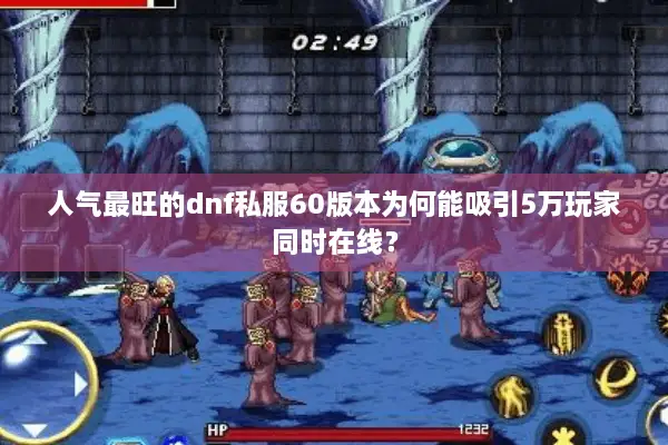 人气最旺的dnf私服60版本为何能吸引5万玩家同时在线？