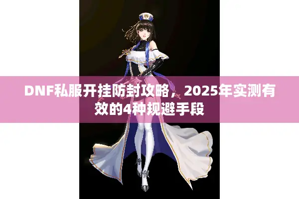 DNF私服开挂防封攻略，2025年实测有效的4种规避手段