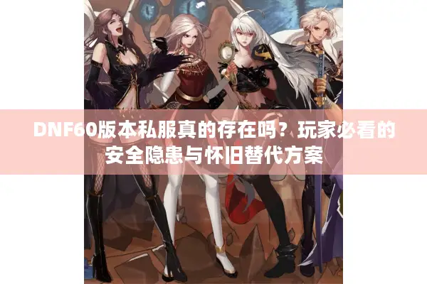 DNF60版本私服真的存在吗？玩家必看的安全隐患与怀旧替代方案