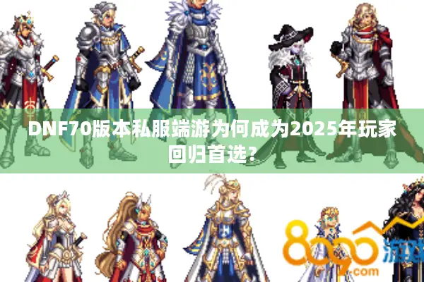 DNF70版本私服端游为何成为2025年玩家回归首选？