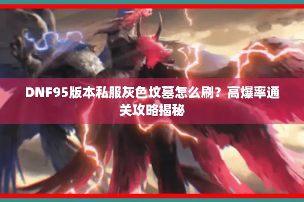 DNF95版本私服灰色坟墓怎么刷？高爆率通关攻略揭秘