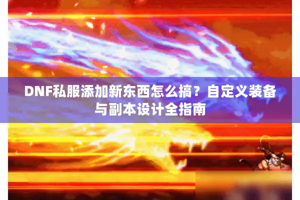 DNF私服添加新东西怎么搞？自定义装备与副本设计全指南