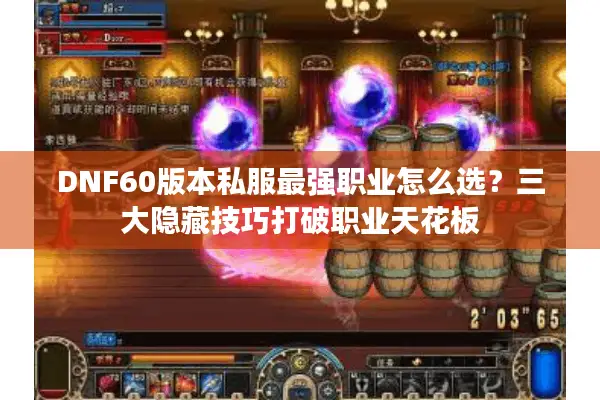 DNF60版本私服最强职业怎么选？三大隐藏技巧打破职业天花板