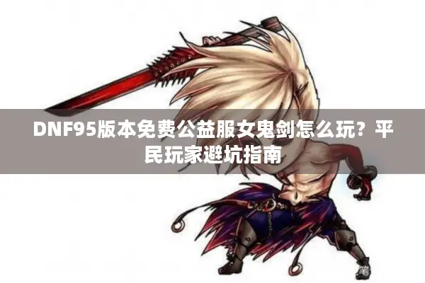DNF95版本免费公益服女鬼剑怎么玩？平民玩家避坑指南