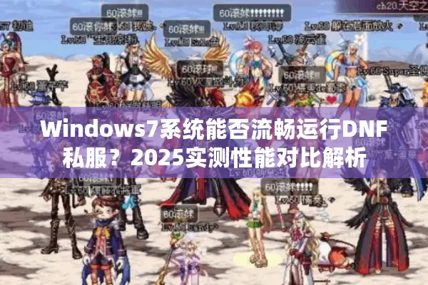 Windows7系统能否流畅运行DNF私服？2025实测性能对比解析