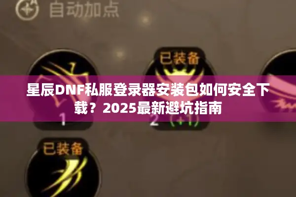 星辰DNF私服登录器安装包如何安全下载？2025最新避坑指南