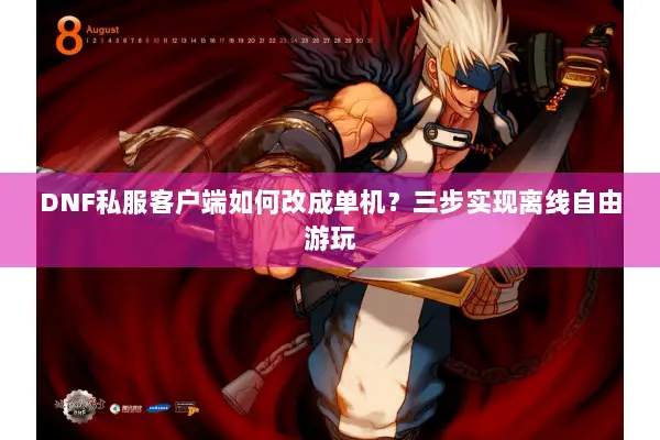 DNF私服客户端如何改成单机？三步实现离线自由游玩