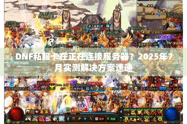 DNF私服卡在正在连接服务器？2025年7月实测解决方案速递