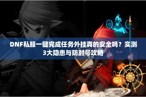 DNF私服一键完成任务外挂真的安全吗？实测3大隐患与防封号攻略
