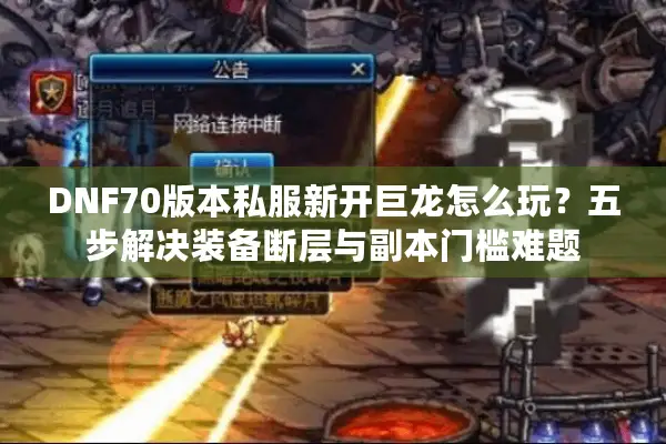 DNF70版本私服新开巨龙怎么玩？五步解决装备断层与副本门槛难题