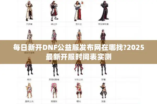 每日新开DNF公益服发布网在哪找?2025最新开服时间表实测