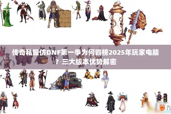 传奇私服仿DNF第一季为何霸榜2025年玩家电脑？三大版本优势解密
