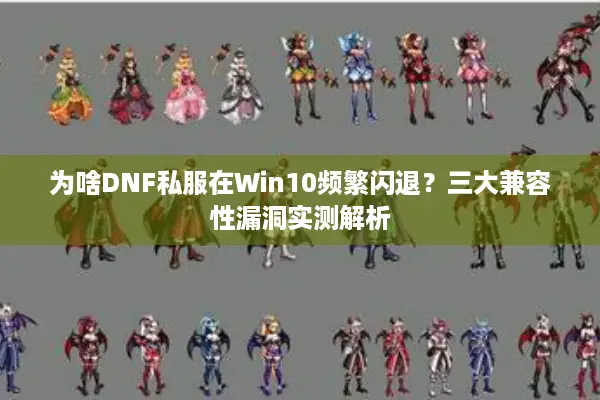 为啥DNF私服在Win10频繁闪退？三大兼容性漏洞实测解析