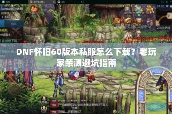 DNF怀旧60版本私服怎么下载？老玩家亲测避坑指南