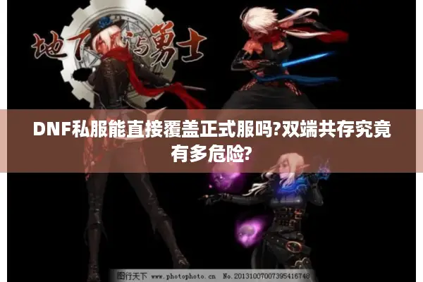 DNF私服能直接覆盖正式服吗?双端共存究竟有多危险?
