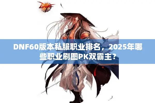 DNF60版本私服职业排名，2025年哪些职业刷图PK双霸主？