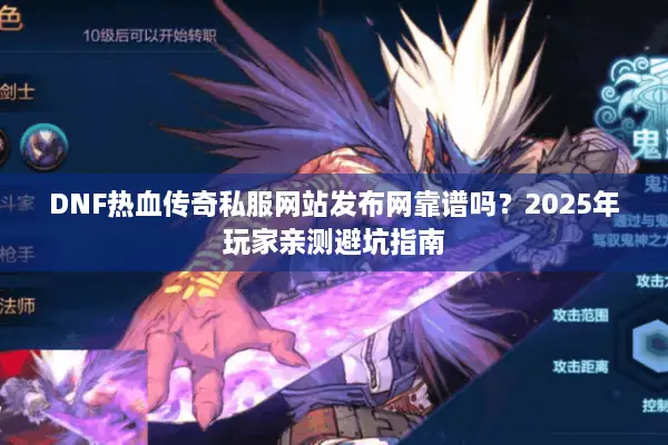 DNF热血传奇私服网站发布网靠谱吗？2025年玩家亲测避坑指南