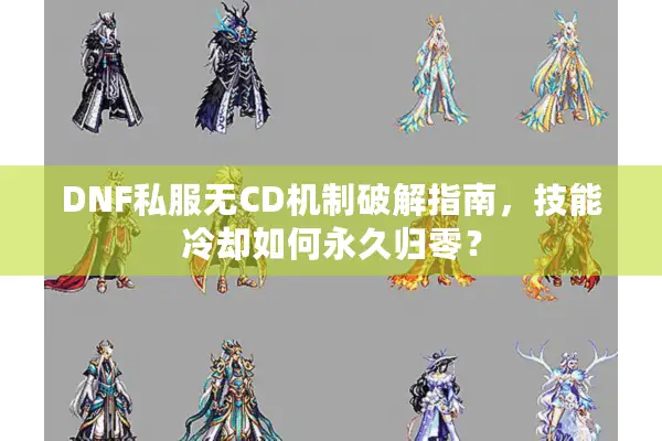 DNF私服无CD机制破解指南，技能冷却如何永久归零？
