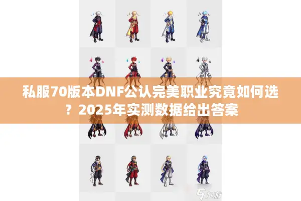 私服70版本DNF公认完美职业究竟如何选？2025年实测数据给出答案