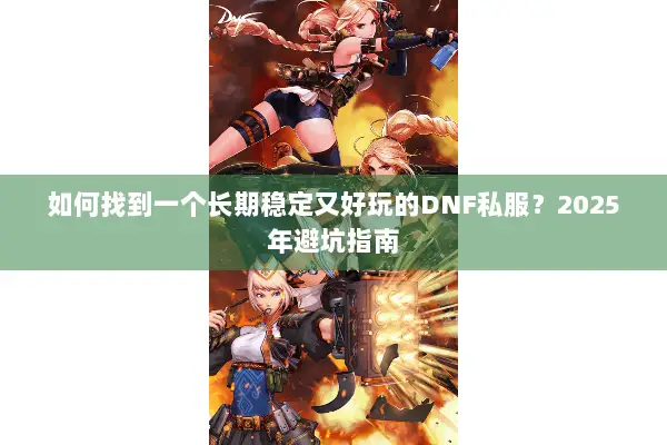 如何找到一个长期稳定又好玩的DNF私服？2025年避坑指南
