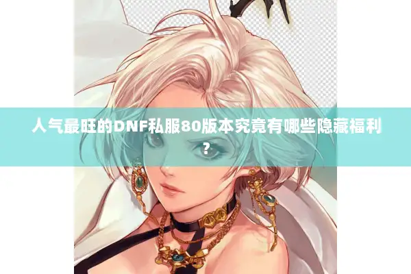 人气最旺的DNF私服80版本究竟有哪些隐藏福利？