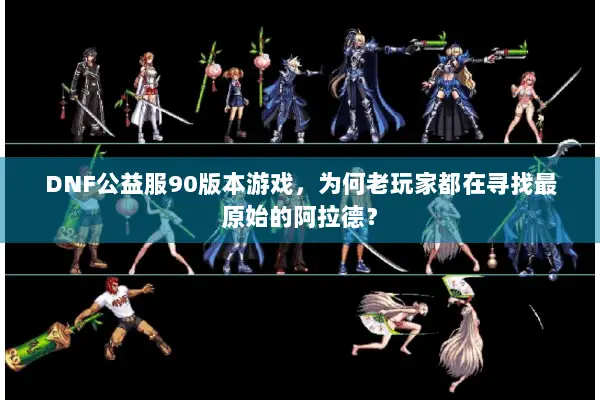 DNF公益服90版本游戏，为何老玩家都在寻找最原始的阿拉德？