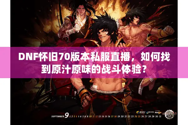 DNF怀旧70版本私服直播，如何找到原汁原味的战斗体验？