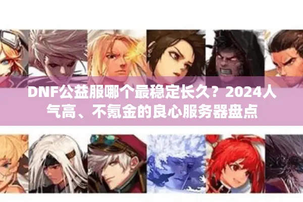 DNF公益服哪个最稳定长久？2024人气高、不氪金的良心服务器盘点