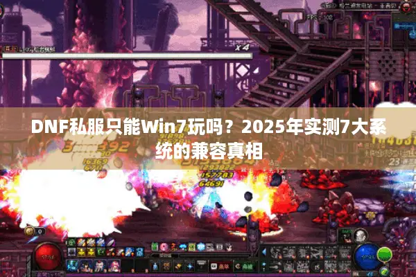 DNF私服只能Win7玩吗？2025年实测7大系统的兼容真相